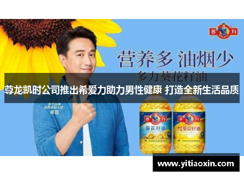 尊龙凯时公司推出希爱力助力男性健康 打造全新生活品质